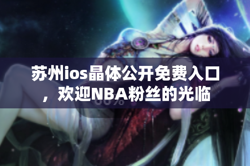 蘇州ios晶體公開(kāi)免費(fèi)入口，歡迎NBA粉絲的光臨