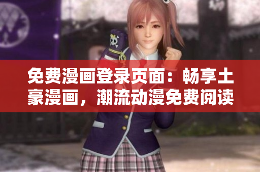 免費(fèi)漫畫登錄頁(yè)面：暢享土豪漫畫，潮流動(dòng)漫免費(fèi)閱讀通道