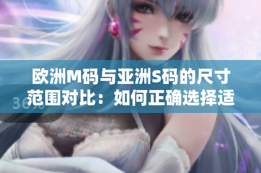 歐洲M碼與亞洲S碼的尺寸范圍對(duì)比：如何正確選擇適合你的服裝尺寸？