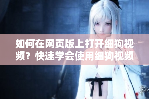 如何在網(wǎng)頁版上打開細狗視頻？快速學(xué)會使用細狗視頻網(wǎng)頁版，暢享高清視頻。