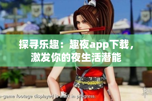 探尋樂趣：趣夜app下載，激發(fā)你的夜生活潛能