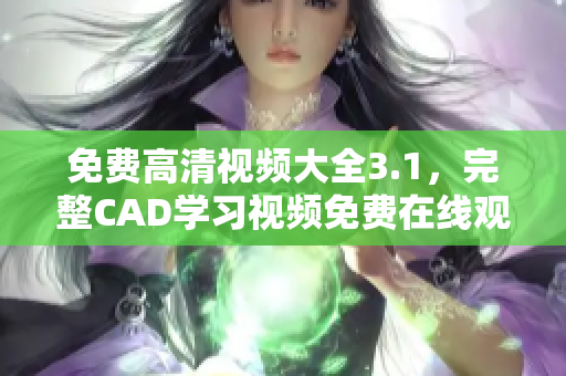 免費高清視頻大全3.1，完整CAD學(xué)習(xí)視頻免費在線觀看