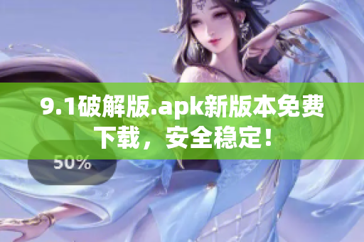 9.1破解版.apk新版本免費下載，安全穩(wěn)定！