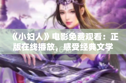 《小婦人》電影免費(fèi)觀看：正版在線播放，感受經(jīng)典文學(xué)魅力