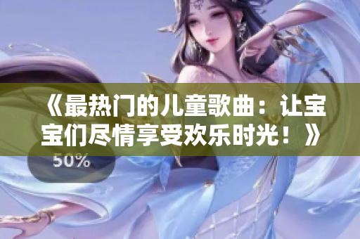 《最熱門(mén)的兒童歌曲：讓寶寶們盡情享受歡樂(lè)時(shí)光！》
