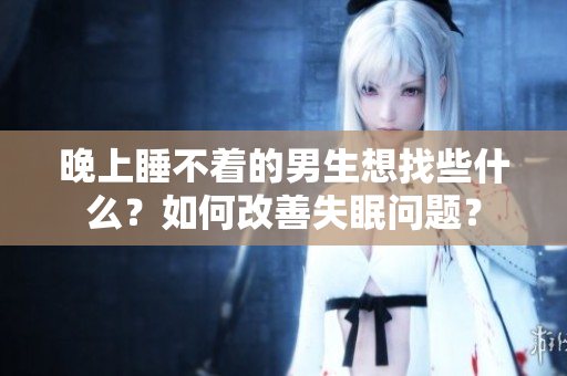 晚上睡不著的男生想找些什么？如何改善失眠問題？