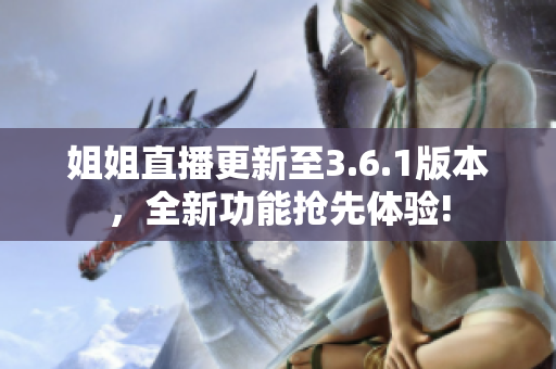 姐姐直播更新至3.6.1版本，全新功能搶先體驗(yàn)!