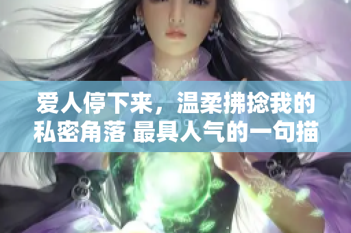 愛人停下來，溫柔拂捻我的私密角落 最具人氣的一句描述