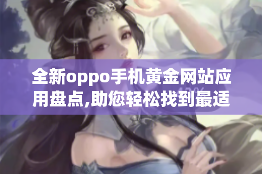全新oppo手機(jī)黃金網(wǎng)站應(yīng)用盤(pán)點(diǎn),助您輕松找到最適合的APP