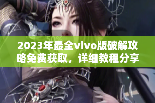 2023年最全vivo版破解攻略免費(fèi)獲取，詳細(xì)教程分享