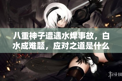 八重神子遭遇水焊事故，白水成難題，應(yīng)對之道是什么？