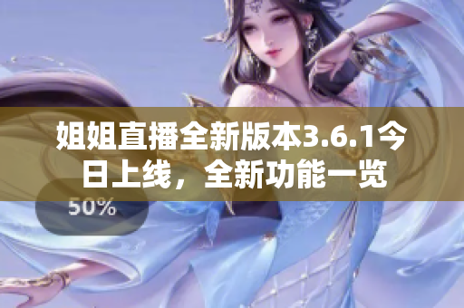 姐姐直播全新版本3.6.1今日上線，全新功能一覽