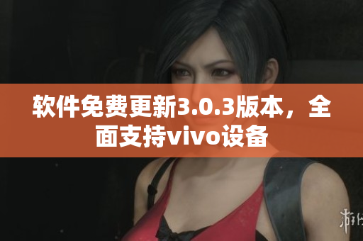 軟件免費(fèi)更新3.0.3版本，全面支持vivo設(shè)備