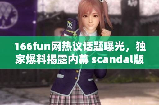 166fun網(wǎng)熱議話題曝光，獨家爆料揭露內(nèi)幕 scandal版塊大爆料