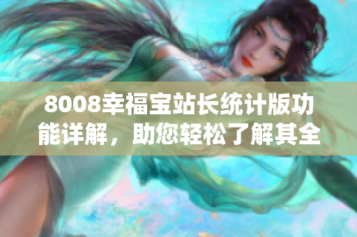 8008幸福寶站長統(tǒng)計(jì)版功能詳解，助您輕松了解其全面功能和優(yōu)勢