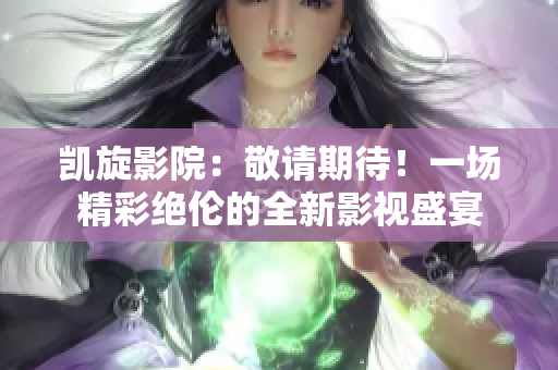 凱旋影院：敬請期待！一場精彩絕倫的全新影視盛宴