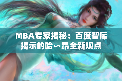 MBA專(zhuān)家揭秘：百度智庫(kù)揭示的哈∽昂全新觀(guān)點(diǎn)