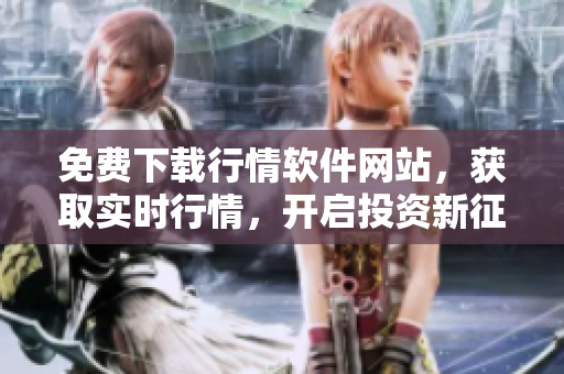 免費下載行情軟件網(wǎng)站，獲取實時行情，開啟投資新征程
