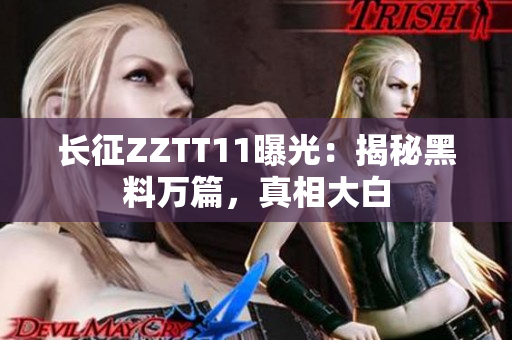 長(zhǎng)征ZZTT11曝光：揭秘黑料萬篇，真相大白