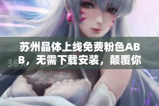 蘇州晶體上線免費粉色ABB，無需下載安裝，顛覆你對晶體的認(rèn)知