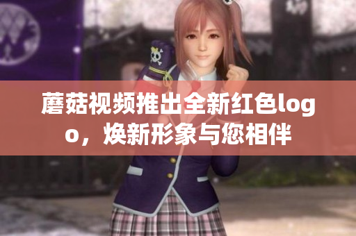 蘑菇視頻推出全新紅色logo，煥新形象與您相伴