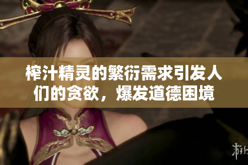 榨汁精靈的繁衍需求引發(fā)人們的貪欲，爆發(fā)道德困境