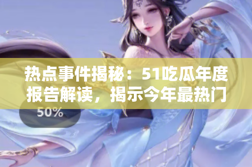 熱點(diǎn)事件揭秘：51吃瓜年度報(bào)告解讀，揭示今年最熱門話題