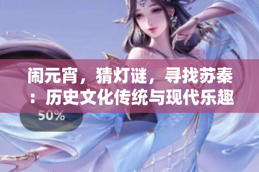 鬧元宵，猜燈謎，尋找蘇秦：歷史文化傳統(tǒng)與現(xiàn)代樂趣共融