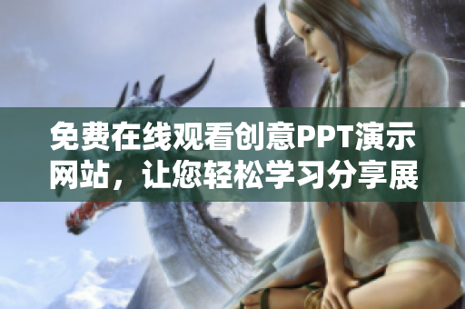 免費(fèi)在線觀看創(chuàng)意PPT演示網(wǎng)站，讓您輕松學(xué)習(xí)分享展示您的作品
