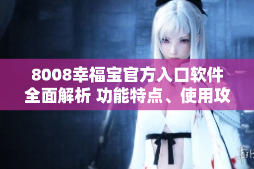 8008幸福寶官方入口軟件全面解析 功能特點(diǎn)、使用攻略及用戶評價(jià)