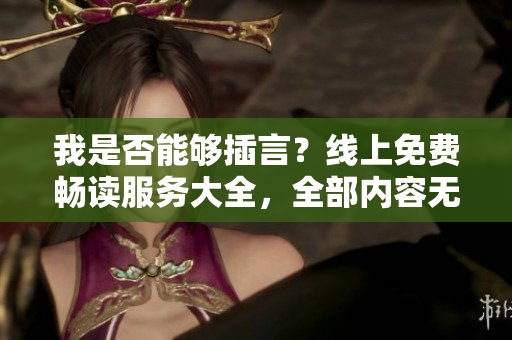 我是否能夠插言？線上免費(fèi)暢讀服務(wù)大全，全部內(nèi)容無彈窗阻礙。
