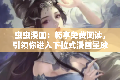 蟲蟲漫畫：暢享免費閱讀，引領(lǐng)你進入下拉式漫畫星球
