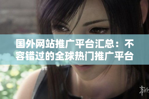 國外網(wǎng)站推廣平臺(tái)匯總：不容錯(cuò)過的全球熱門推廣平臺(tái)列表