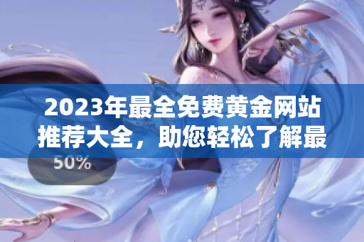 2023年最全免費(fèi)黃金網(wǎng)站推薦大全，助您輕松了解最新黃金市場趨勢及投資動(dòng)態(tài)