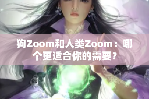 狗Zoom和人類Zoom：哪個(gè)更適合你的需要？