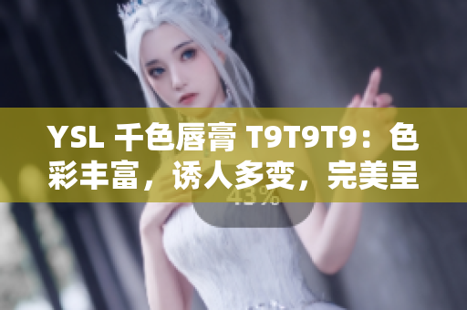 YSL 千色唇膏 T9T9T9：色彩豐富，誘人多變，完美呈現(xiàn)不同妝容！