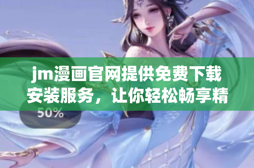 jm漫畫官網(wǎng)提供免費下載安裝服務(wù)，讓你輕松暢享精彩漫畫故事