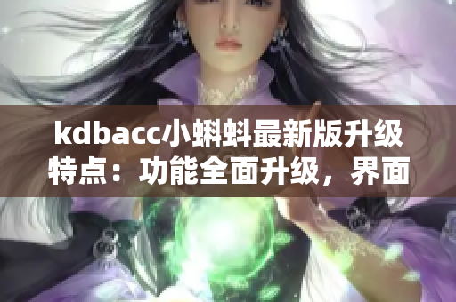 kdbacc小蝌蚪最新版升級特點：功能全面升級，界面更美觀易用