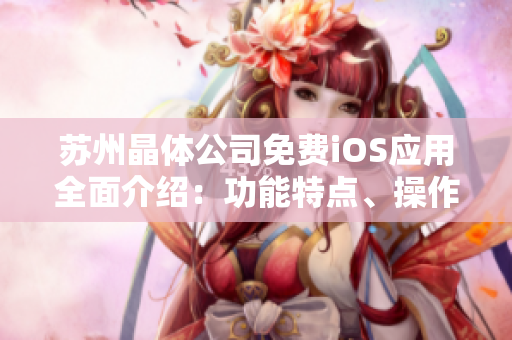 蘇州晶體公司免費iOS應用全面介紹：功能特點、操作指南及用戶體驗分享