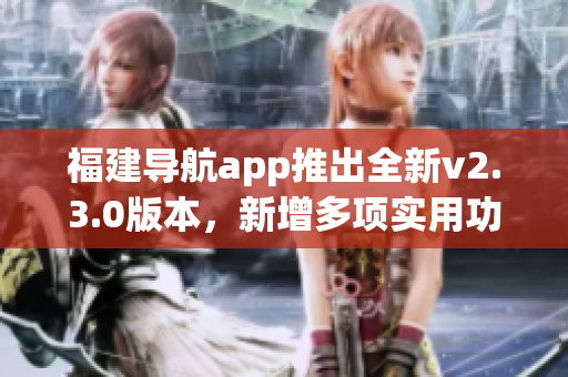 福建導航app推出全新v2.3.0版本，新增多項實用功能