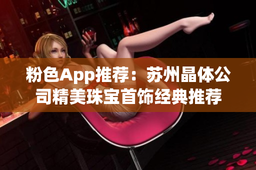 粉色App推薦：蘇州晶體公司精美珠寶首飾經典推薦
