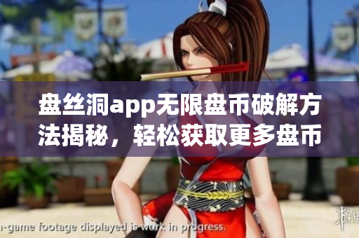 盤絲洞app無限盤幣破解方法揭秘，輕松獲取更多盤幣！