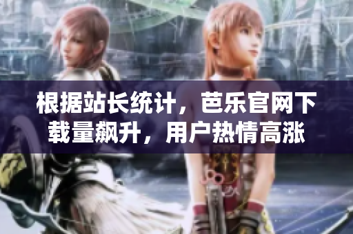 根據站長統計，芭樂官網下載量飆升，用戶熱情高漲