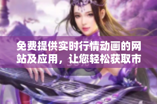 免費提供實時行情動畫的網站及應用，讓您輕松獲取市場行情