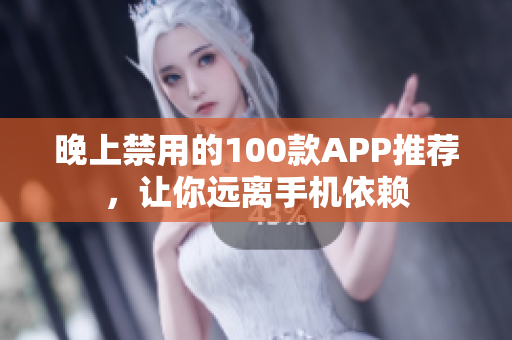 晚上禁用的100款A(yù)PP推薦，讓你遠(yuǎn)離手機依賴
