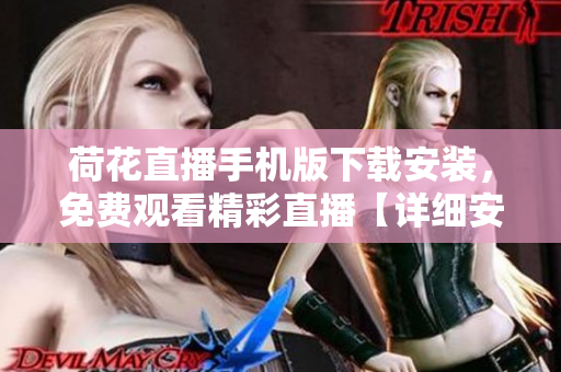 荷花直播手機(jī)版下載安裝，免費(fèi)觀看精彩直播【詳細(xì)安裝指南】