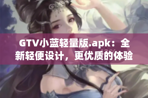 GTV小藍輕量版.apk：全新輕便設計，更優(yōu)質的體驗！