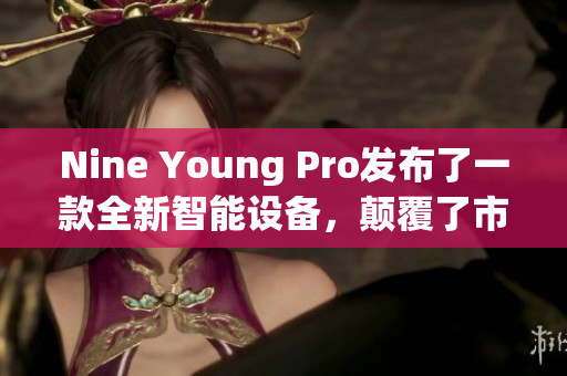 Nine Young Pro發(fā)布了一款全新智能設備，顛覆了市場格局