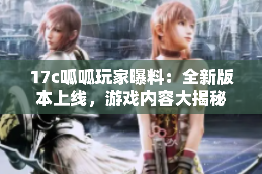 17c呱呱玩家曝料：全新版本上線，游戲內容大揭秘