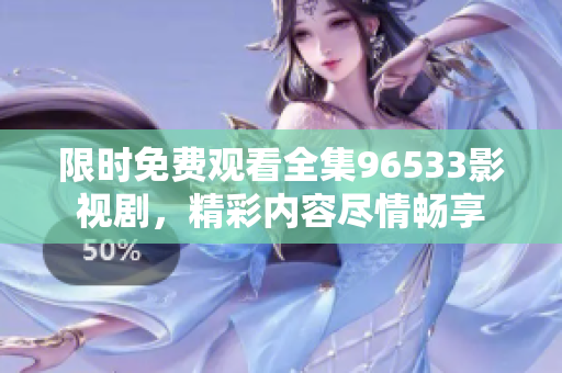 限時免費觀看全集96533影視劇，精彩內(nèi)容盡情暢享